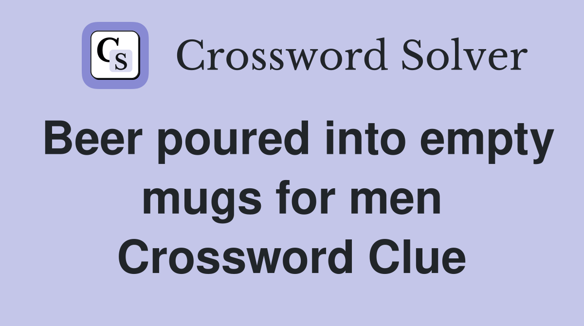 Beer poured into empty mugs for men Crossword Clue Answers Crossword Solver